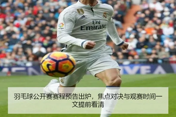 羽毛球公开赛赛程预告出炉，焦点对决与观赛时间一文提前看清