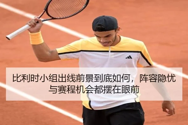 比利时小组出线前景到底如何，阵容隐忧与赛程机会都摆在眼前
